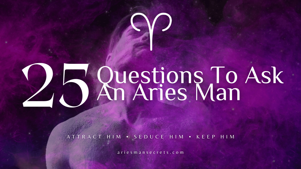 25 Questions To Ask An Aries Man To Get To Know Him Better